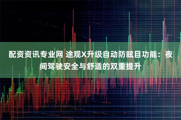 配资资讯专业网 途观X升级自动防眩目功能：夜间驾驶安全与舒适的双重提升