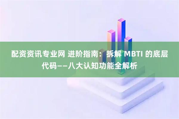 配资资讯专业网 进阶指南：拆解 MBTI 的底层代码——八大认知功能全解析