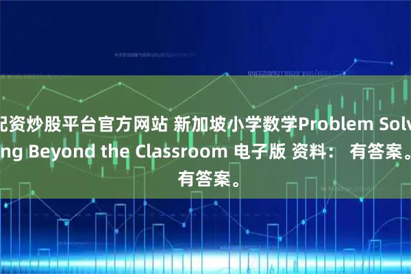 配资炒股平台官方网站 新加坡小学数学Problem Solving Beyond the Classroom 电子版 资料： 有答案。