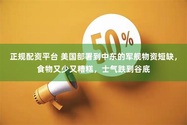 正规配资平台 美国部署到中东的军舰物资短缺，食物又少又糟糕，士气跌到谷底