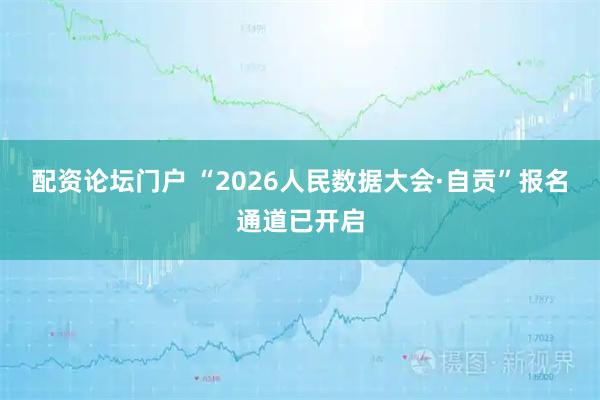 配资论坛门户 “2026人民数据大会·自贡”报名通道已开启