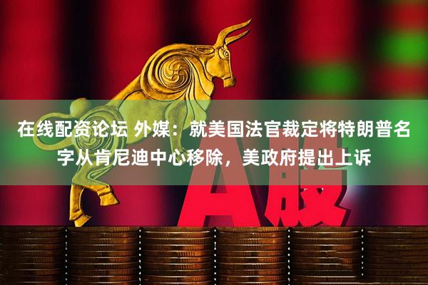 在线配资论坛 外媒：就美国法官裁定将特朗普名字从肯尼迪中心移除，美政府提出上诉