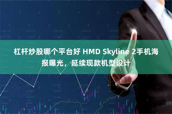 杠杆炒股哪个平台好 HMD Skyline 2手机海报曝光，延续现款机型设计